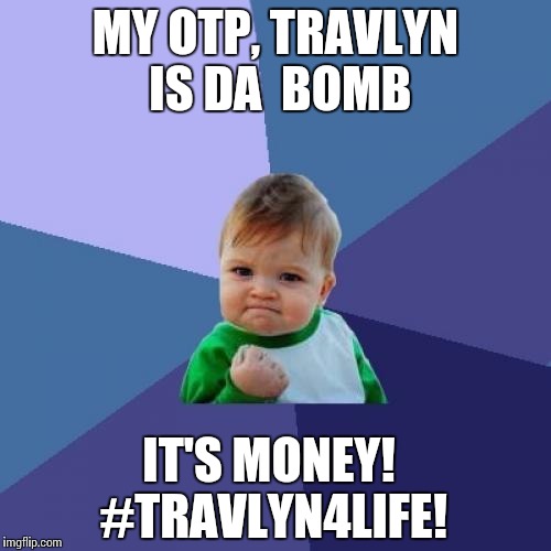 Success Kid Meme | MY OTP, TRAVLYN IS DA  BOMB; IT'S MONEY! #TRAVLYN4LIFE! | image tagged in memes,success kid | made w/ Imgflip meme maker