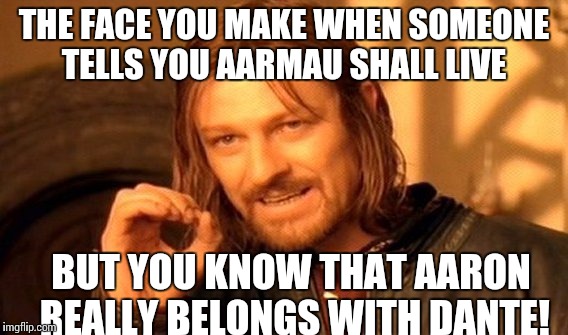One Does Not Simply Meme | THE FACE YOU MAKE WHEN SOMEONE TELLS YOU AARMAU SHALL LIVE; BUT YOU KNOW THAT AARON REALLY BELONGS WITH DANTE! | image tagged in memes,one does not simply | made w/ Imgflip meme maker