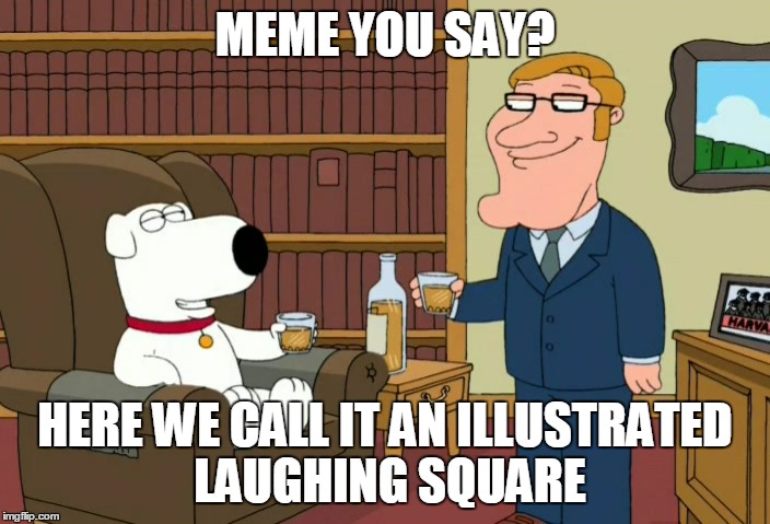 MEME YOU SAY? HERE WE CALL IT AN ILLUSTRATED LAUGHING SQUARE | made w/ Imgflip meme maker