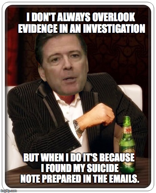 Comey Knows | I DON'T ALWAYS OVERLOOK EVIDENCE IN AN INVESTIGATION; BUT WHEN I DO IT'S BECAUSE I FOUND MY SUICIDE NOTE PREPARED IN THE EMAILS. | image tagged in hillary clinton,killary | made w/ Imgflip meme maker
