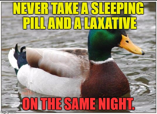 Actual Advice Mallard | NEVER TAKE A SLEEPING PILL AND A LAXATIVE; ON THE SAME NIGHT. | image tagged in memes,actual advice mallard | made w/ Imgflip meme maker