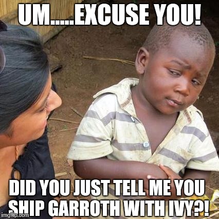 Third World Skeptical Kid Meme | UM.....EXCUSE YOU! DID YOU JUST TELL ME YOU SHIP GARROTH WITH IVY?! | image tagged in memes,third world skeptical kid | made w/ Imgflip meme maker