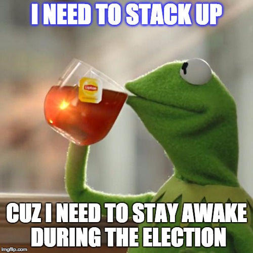 But That's None Of My Business Meme | I NEED TO STACK UP; CUZ I NEED TO STAY AWAKE DURING THE ELECTION | image tagged in memes,but thats none of my business,kermit the frog | made w/ Imgflip meme maker
