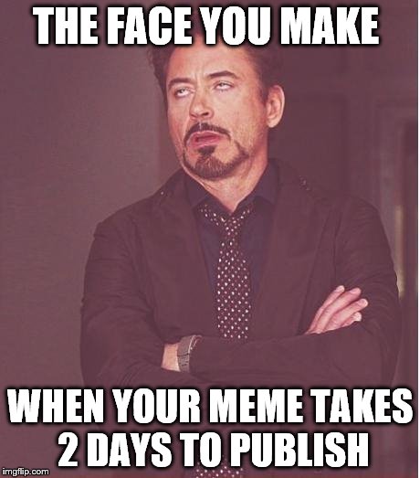 Face You Make Robert Downey Jr Meme | THE FACE YOU MAKE; WHEN YOUR MEME TAKES 2 DAYS TO PUBLISH | image tagged in memes,face you make robert downey jr | made w/ Imgflip meme maker