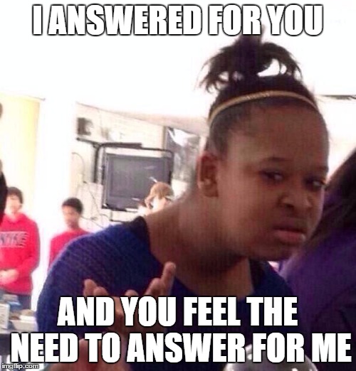 I ANSWERED FOR YOU AND YOU FEEL THE NEED TO ANSWER FOR ME | image tagged in memes,black girl wat | made w/ Imgflip meme maker