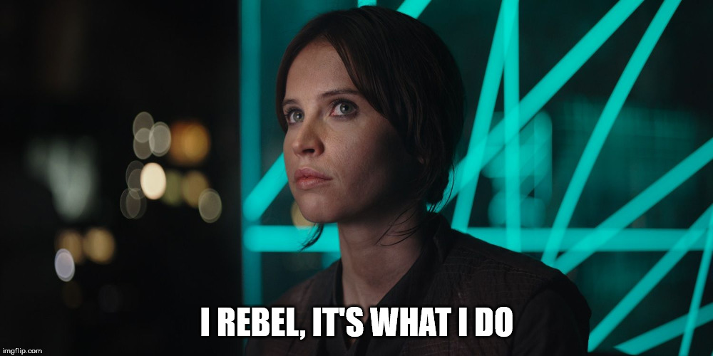 I REBEL, IT'S WHAT I DO | image tagged in jyn erso giving you the eye | made w/ Imgflip meme maker