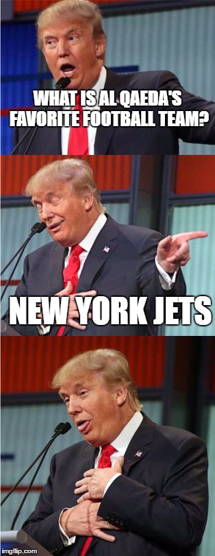 Bad Pun Trump | WHAT IS AL QAEDA'S FAVORITE FOOTBALL TEAM? NEW YORK JETS | image tagged in bad pun trump | made w/ Imgflip meme maker