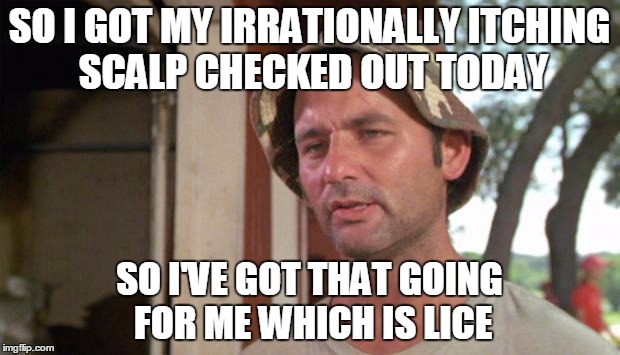 At least I've got that going for me | SO I GOT MY IRRATIONALLY ITCHING SCALP CHECKED OUT TODAY; SO I'VE GOT THAT GOING FOR ME WHICH IS LICE | image tagged in at least i've got that going for me | made w/ Imgflip meme maker