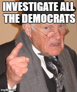Back In My Day Meme | INVESTIGATE ALL THE DEMOCRATS | image tagged in memes,back in my day | made w/ Imgflip meme maker