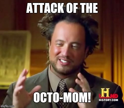 Ancient Aliens Meme | ATTACK OF THE OCTO-MOM! | image tagged in memes,ancient aliens | made w/ Imgflip meme maker