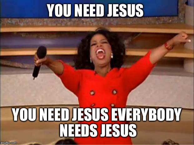 Oprah You Get A Meme | YOU NEED JESUS; YOU NEED JESUS EVERYBODY NEEDS JESUS | image tagged in memes,oprah you get a | made w/ Imgflip meme maker