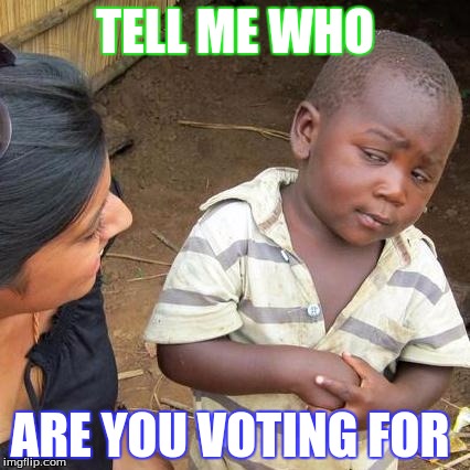 Third World Skeptical Kid Meme |  TELL ME WHO; ARE YOU VOTING FOR | image tagged in memes,third world skeptical kid | made w/ Imgflip meme maker
