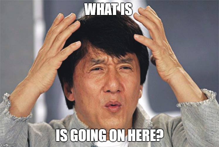 Jackie Chan Confused |  WHAT IS; IS GOING ON HERE? | image tagged in jackie chan confused | made w/ Imgflip meme maker