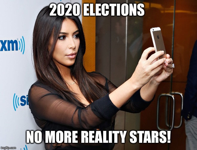 Kim Kardashian | 2020 ELECTIONS; NO MORE REALITY STARS! | image tagged in kim kardashian | made w/ Imgflip meme maker