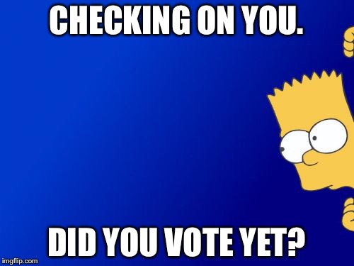Bart Simpson Peeking Meme | CHECKING ON YOU. DID YOU VOTE YET? | image tagged in memes,bart simpson peeking | made w/ Imgflip meme maker