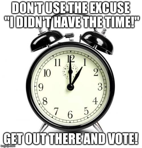 Alarm Clock Meme | DON'T USE THE EXCUSE "I DIDN'T HAVE THE TIME!"; GET OUT THERE AND VOTE! | image tagged in memes,alarm clock | made w/ Imgflip meme maker