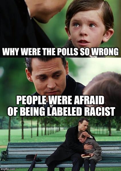 Why were the polls so wrong? | WHY WERE THE POLLS SO WRONG; PEOPLE WERE AFRAID OF BEING LABELED RACIST | image tagged in memes,finding neverland | made w/ Imgflip meme maker