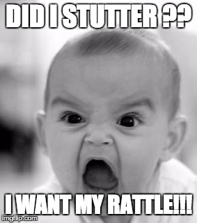 Angry Baby Meme | DID I STUTTER ?? I WANT MY RATTLE!!! | image tagged in memes,angry baby | made w/ Imgflip meme maker