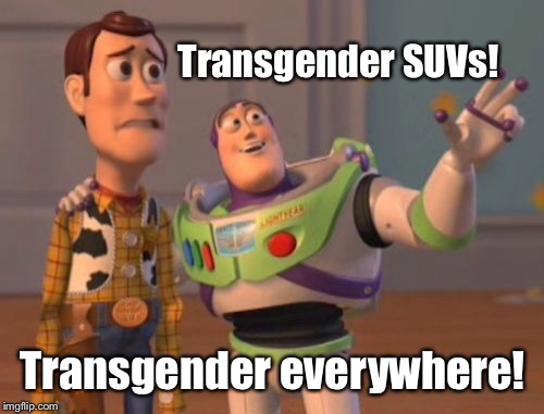 X, X Everywhere Meme | Transgender SUVs! Transgender everywhere! | image tagged in memes,x x everywhere | made w/ Imgflip meme maker