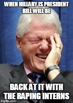 Bill Clinton Laughing | WHEN HILLARY IS PRESIDENT BILL WILL BE; BACK AT IT WITH THE RAPING INTERNS | image tagged in bill clinton laughing | made w/ Imgflip meme maker