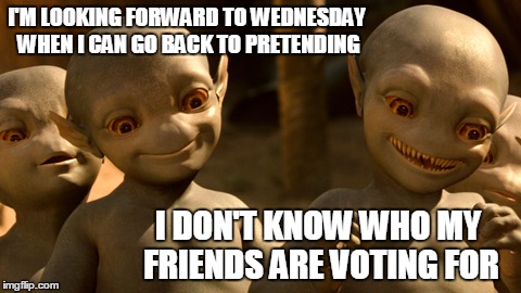 Didn't block them all |  I'M LOOKING FORWARD TO WEDNESDAY WHEN I CAN GO BACK TO PRETENDING; I DON'T KNOW WHO MY FRIENDS ARE VOTING FOR | image tagged in galaxy quest aliens,elections,politics,friends | made w/ Imgflip meme maker