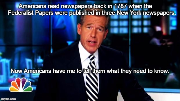 News Anchor | Americans read newspapers back in 1787 when the        Federalist Papers were published in three New York newspapers. Now Americans have me to tell them what they need to know. | image tagged in news anchor | made w/ Imgflip meme maker