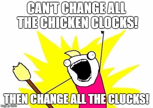 X All The Y Meme | CAN'T CHANGE ALL THE CHICKEN CLOCKS! THEN CHANGE ALL THE CLUCKS! | image tagged in memes,x all the y | made w/ Imgflip meme maker