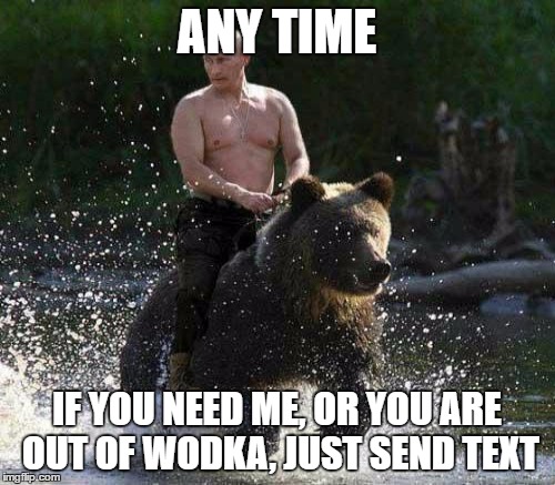 ANY TIME IF YOU NEED ME, OR YOU ARE OUT OF WODKA, JUST SEND TEXT | made w/ Imgflip meme maker