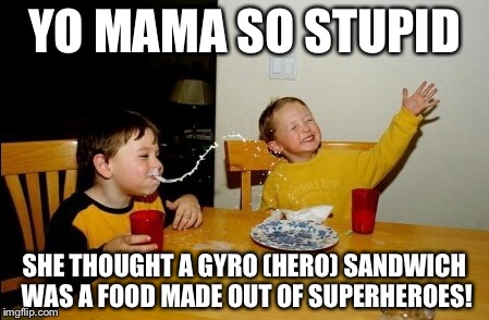 Yo Mamas So Fat | YO MAMA SO STUPID; SHE THOUGHT A GYRO (HERO) SANDWICH WAS A FOOD MADE OUT OF SUPERHEROES! | image tagged in memes,yo mamas so fat | made w/ Imgflip meme maker