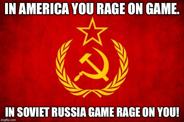 In Soviet Russia | IN AMERICA YOU RAGE ON GAME. IN SOVIET RUSSIA GAME RAGE ON YOU! | image tagged in in soviet russia | made w/ Imgflip meme maker