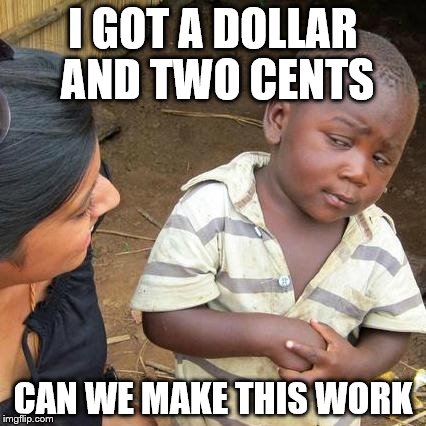 the exchange  | I GOT A DOLLAR AND TWO CENTS; CAN WE MAKE THIS WORK | image tagged in memes,third world skeptical kid | made w/ Imgflip meme maker