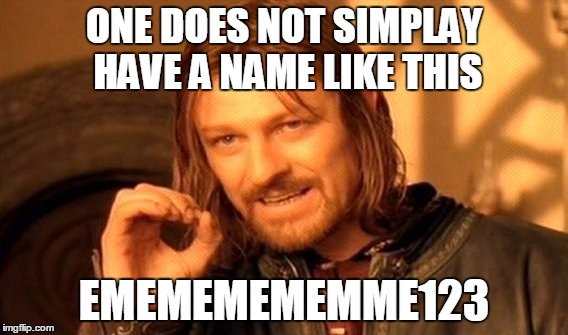 One Does Not Simply Meme | ONE DOES NOT SIMPLAY HAVE A NAME LIKE THIS; EMEMEMEMEMME123 | image tagged in memes,one does not simply | made w/ Imgflip meme maker