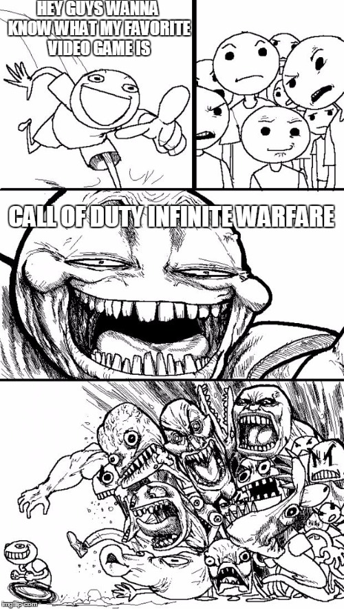 Hey Internet | HEY GUYS WANNA KNOW WHAT MY FAVORITE VIDEO GAME IS; CALL OF DUTY INFINITE WARFARE | image tagged in memes,hey internet | made w/ Imgflip meme maker