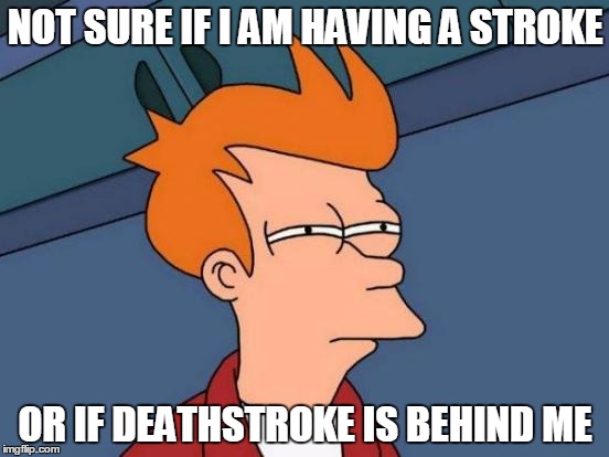 Futurama Fry Meme | NOT SURE IF I AM HAVING A STROKE; OR IF DEATHSTROKE IS BEHIND ME | image tagged in memes,futurama fry | made w/ Imgflip meme maker