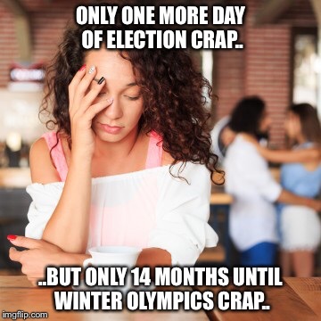 Fed up with the election  | ONLY ONE MORE DAY OF ELECTION CRAP.. ..BUT ONLY 14 MONTHS UNTIL WINTER OLYMPICS CRAP.. | image tagged in 2016 election | made w/ Imgflip meme maker