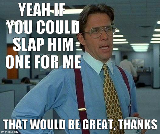 That Would Be Great Meme | YEAH IF YOU COULD SLAP HIM ONE FOR ME THAT WOULD BE GREAT, THANKS | image tagged in memes,that would be great | made w/ Imgflip meme maker