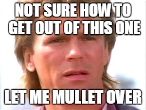 things are getting hairy | NOT SURE HOW TO GET OUT OF THIS ONE; LET ME MULLET OVER | image tagged in macgyver confused,memes | made w/ Imgflip meme maker