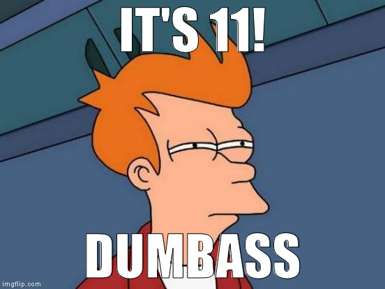 Futurama Fry Meme | IT'S 11! DUMBASS | image tagged in memes,futurama fry | made w/ Imgflip meme maker