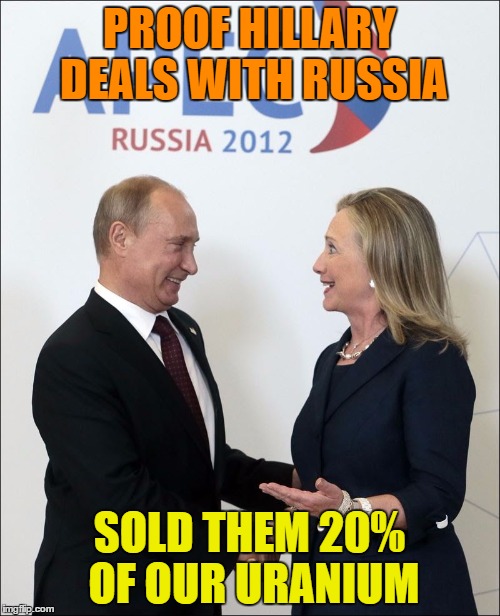 PROOF HILLARY DEALS WITH RUSSIA SOLD THEM 20% OF OUR URANIUM | made w/ Imgflip meme maker