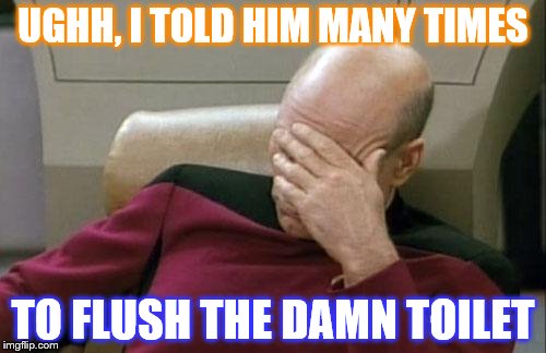 Captain Picard Facepalm Meme | UGHH, I TOLD HIM MANY TIMES; TO FLUSH THE DAMN TOILET | image tagged in memes,captain picard facepalm | made w/ Imgflip meme maker