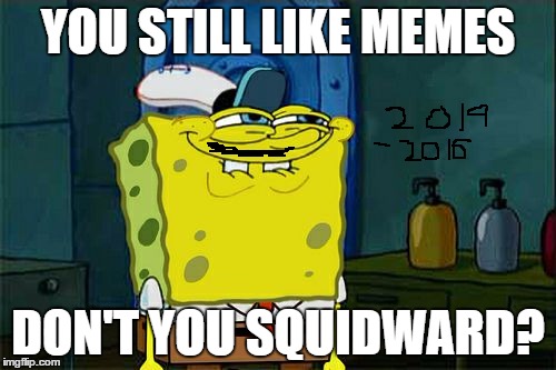 Went all the way back to my first meme, decided to do a little updating. Here's to 34 months on Imgflip!!! Thank you all! | YOU STILL LIKE MEMES; DON'T YOU SQUIDWARD? | image tagged in memes,dont you squidward | made w/ Imgflip meme maker
