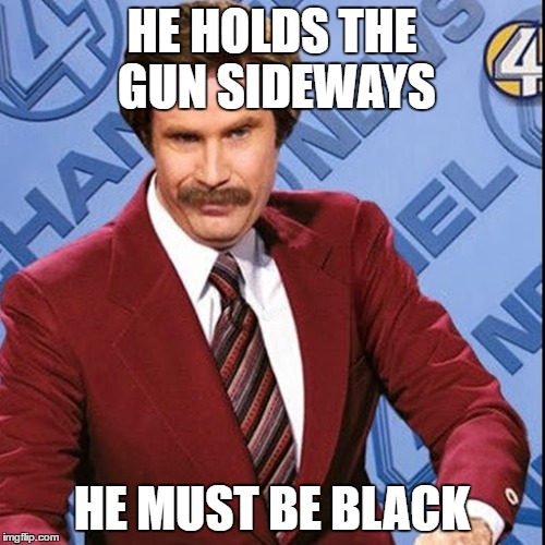 HE HOLDS THE GUN SIDEWAYS HE MUST BE BLACK | made w/ Imgflip meme maker
