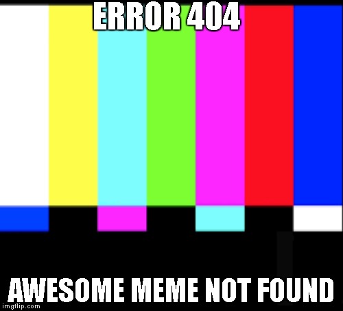 ERROR 404 | ERROR 404; AWESOME MEME NOT FOUND | image tagged in memes | made w/ Imgflip meme maker