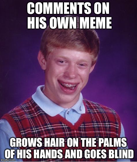 Bad Luck Brian Meme | COMMENTS ON HIS OWN MEME; GROWS HAIR ON THE PALMS OF HIS HANDS AND GOES BLIND | image tagged in memes,bad luck brian | made w/ Imgflip meme maker