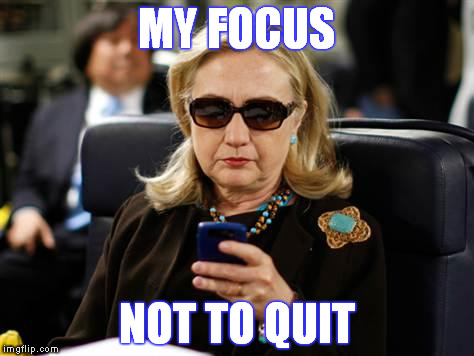 Hillary Clinton Cellphone Meme | MY FOCUS; NOT TO QUIT | image tagged in memes,hillary clinton cellphone | made w/ Imgflip meme maker