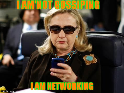 Hillary Clinton Cellphone Meme | I AM'NOT GOSSIPING; I AM NETWORKING | image tagged in memes,hillary clinton cellphone | made w/ Imgflip meme maker
