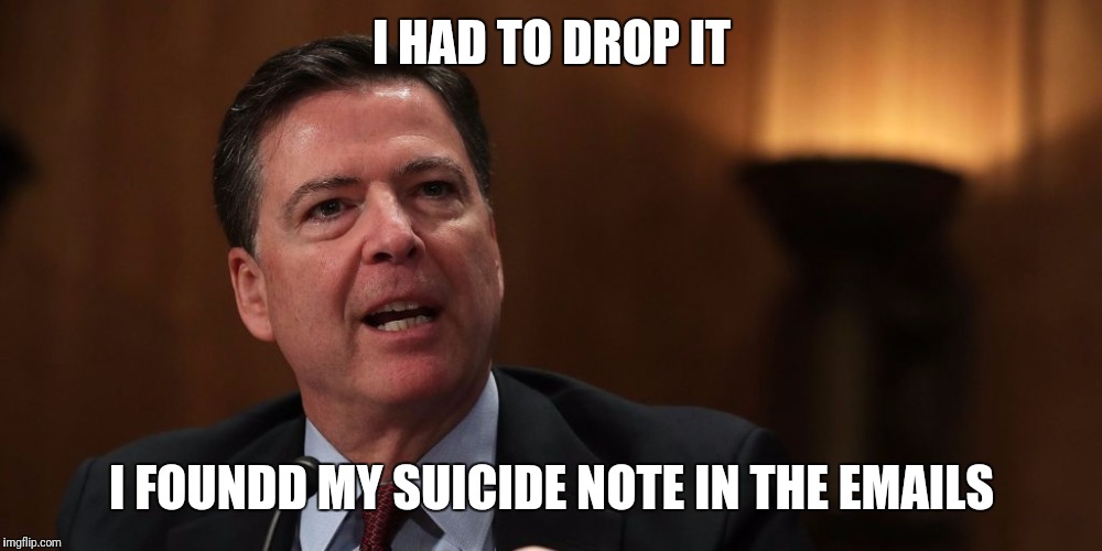I HAD TO DROP IT; I FOUNDD MY SUICIDE NOTE IN THE EMAILS | image tagged in fbi director james comey | made w/ Imgflip meme maker