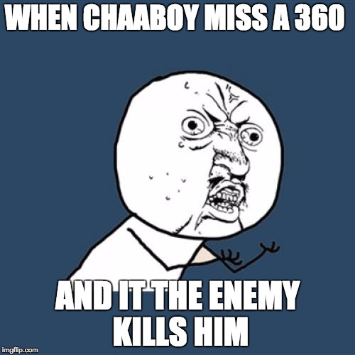 Y U No Meme | WHEN CHAABOY MISS A 360; AND IT THE ENEMY KILLS HIM | image tagged in memes,y u no | made w/ Imgflip meme maker