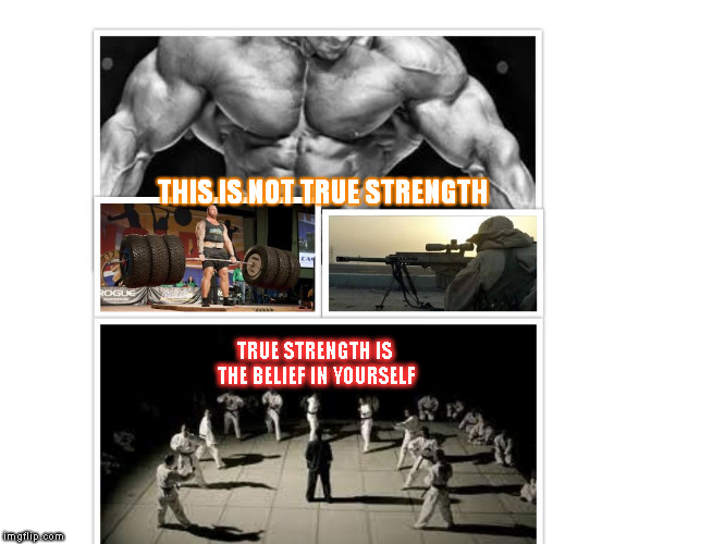 THIS IS NOT TRUE STRENGTH; TRUE STRENGTH IS THE BELIEF IN YOURSELF | image tagged in belief | made w/ Imgflip meme maker