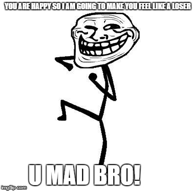 Troll Face Dancing | YOU ARE HAPPY SO I AM GOING TO MAKE YOU FEEL LIKE A LOSER; U MAD BRO! | image tagged in troll face dancing | made w/ Imgflip meme maker